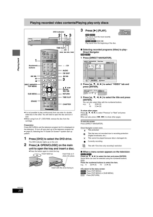 Page 2424
RQT7303
Playing back
Playing recorded video contents/Playing play-only discs
≥It is not possible to play continuously from one side of a double 
sided disc to the other. You will need to eject the disc and turn it 
over.
≥When using 8 cm (3″) DVD-RAM, remove the disc from the 
cartridge.
Preparation
Press [RETURN] to exit the television program list if it is displayed on 
the television. To turn off auto start up of the television program list 
➡page 23, Selecting the TV Guide On Screen
TM system...