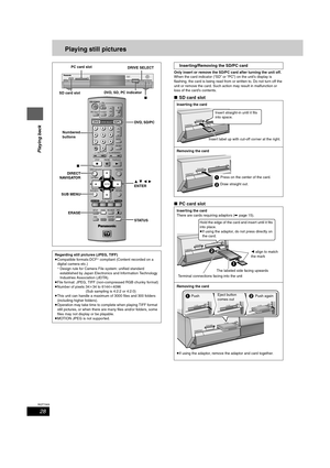 Page 2828
RQT7303
Playing back
Playing still pictures
Only insert or remove the SD/PC card after turning the unit off.
When the card indicator (“SD” or “PC”) on the unit’s display is 
flashing, the card is being read from or written to. Do not turn off the 
unit or remove the card. Such action may result in malfunction or 
loss of the card’s contents.
∫SD card slot
∫PC card slot
Regarding still pictures (JPEG, TIFF)
≥Compatible formats:DCF§ compliant (Content recorded on a 
digital camera etc.)
§Design rule for...