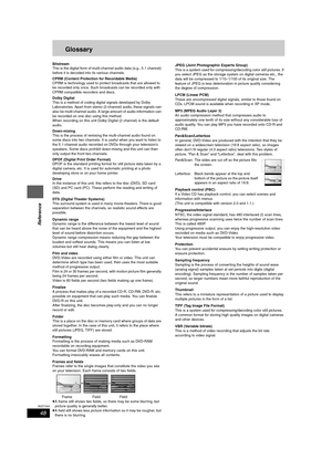 Page 4848
RQT7303
Reference
Glossary
Bitstream
This is the digital form of multi-channel audio data (e.g., 5.1 channel) 
before it is decoded into its various channels.
CPRM (Content Protection for Recordable Media)
CPRM is technology used to protect broadcasts that are allowed to 
be recorded only once. Such broadcasts can be recorded only with 
CPRM compatible recorders and discs.
Dolby Digital
This is a method of coding digital signals developed by Dolby 
Laboratories. Apart from stereo (2-channel) audio,...