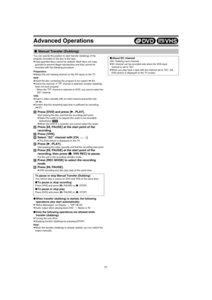 Page 61Advanced Operations
61
You can specify the position to start transfer (dubbing) of the 
program recorded on the disc to the tape.
≥Copy-guarded discs cannot be dubbed. Most discs are copy-
guarded to prevent illegal reproduction and they cannot be 
recorded with the following procedure.
Preparation
≥Select the unit viewing channel (or the AV input) on the TV.
DVD
≥Insert the disc containing the program to be copied (l20).
≥Check the channel. If “TP” channel is selected, transfer (dubbing) 
does not work...