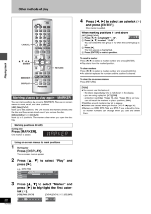 Page 2222
RQT6984
Playing back
Other methods of play
You can mark positions by pressing [MARKER]. Also use on-screen
menus to mark, recall, and clear positions.
[HDD] [RAM] [DVD-R]
Mark up to 999 positions. The unit records the markers directly onto
the disc and they remain intact even if you remove the disc.
[DVD-A] [DVD-V] [VCD] [CD] [MP3]
Mark up to 5 positions. The markers clear when you open the disc
tray.
During play
Press [MARKER].
One marker is added.
1During play
Press [DISPLAY].
The on-screen menus...