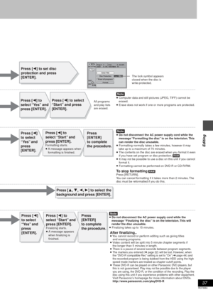 Page 3737
RQT6984
Editing
The lock symbol appears
closed when the disc is
write-protected.
Press [2] to set disc 
protection and press 
[ENTER]. 
[Note]
≥ Computer data and still pictures (JPEG, TIFF) cannot be 
erased.
≥ Erase does not work if one or more programs are protected.Press [2] to select 
“Start
” and press 
[ENTER].
DISC SETTING
RETURNENTERSELECT
Prog # 7
Used Total MarkFree
10 0 : 580 : 42 (SP)
Disc ProtectionEnter Title
On
FormatErase all programs
[Note]
≥ Do not disconnect the AC power supply...