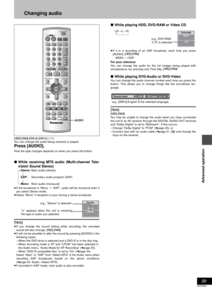 Page 3939
RQT6984
Advanced operation
Changing audio
[HDD] [RAM] [DVD-A] [DVD-V] [VCD]
You can change the audio being received or played.
Press [AUDIO].
How the type changes depends on when you press the button.
∫While receiving MTS audio (Multi-channel Tele-
vision Sound Stereo) 
[.Stereo:Main audio (stereo)
lv
lSAP:Secondary audio program (SAP)
lv
a-Mono:Main audio (monaural)
≥If the broadcast is “MonoiSAP”, audio will be monaural even if
you select Stereo mode.
≥Select “Mono” if reception is poor during a...