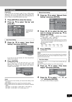 Page 4747
RQT6984
Advanced operation
Preparation
If you connect the unit through a cable TV box or DSS receiver
(➜page 50), tune to your local PBS station before starting auto
clock setting. Use manual clock setting if auto clock setting does not
work or if there is no local PBS channel in your area.
1Press [SETUP] to show the menus.
2Press [3, 4] to select “Set Up” and
press [1].
3Press [3, 4] to select “Auto Clock
Setting” and press [ENTER].
If you have not yet set channels, the “Auto Channel/Clock
Setting”...