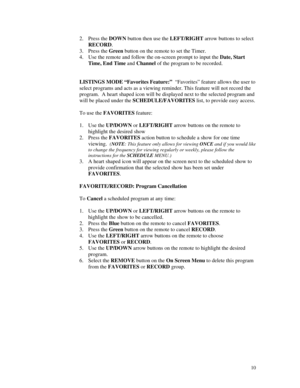 Page 65
2. Press the DOWN button then use the LEFT/RIGHT arrow buttons to select 
RECORD. 
3. Press the Green button on the remote to set the Timer. 
4. Use the remote and follow the on-screen prompt to input the Date, Start 
Time, End Time and Channel of the program to be recorded. 
 
 
LISTINGS MODE “Favorites Feature:”  “Favorites” feature allows the user to 
select programs and acts as a viewing reminder. This feature will not record the 
program.  A heart shaped icon will be displayed next to the selected...