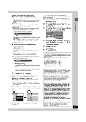 Page 1111
RQT7392
Getting started
If you are using a cable TV box, set the following:
≥Cable TV box connection channel (Ch2/Ch3/Ch4/L3)
–If you are connecting the cable TV box to this unit’s IN3 (L3) 
terminal, select “L3”.
–If you are connecting the cable TV box to this unit’s RF terminal, 
select “Ch2”, “Ch3” or “Ch4”, according to the cable TV box 
setting.
≥Cable TV box brand
(Move down with [4] for more brands. Select “Not Listed” if you 
cannot find your cable TV box on the list.)
≥IR signal code
Make...