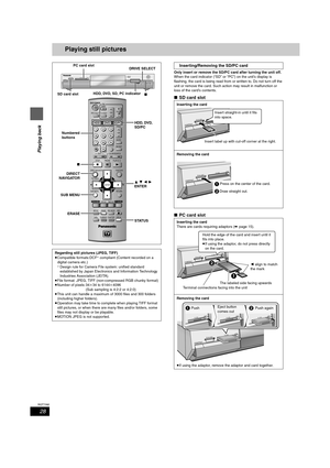 Page 2828
RQT7392
Playing back
Playing still pictures
Only insert or remove the SD/PC card after turning the unit off.
When the card indicator (“SD” or “PC”) on the unit’s display is 
flashing, the card is being read from or written to. Do not turn off the 
unit or remove the card. Such action may result in malfunction or 
loss of the card’s contents.
∫SD card slot
∫PC card slot
Regarding still pictures (JPEG, TIFF)
≥Compatible formats:DCF§ compliant (Content recorded on a 
digital camera etc.)
§Design rule for...