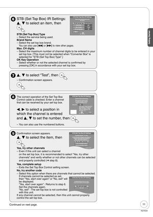 Page 1111
Getting Started
RQT9048
  STB (Set Top Box) IR Settings: 
e, 
r to select an item, then 
STB (Set Top Box) Type
Select the service being used.
Brand Name
Select the set top box brand.
You can also use [u] or [i] to view other pages.
Max. CH digits
Select the maximum number of channel digits to be entered in your 
set top box. [This must not be selected when “Converter Box” is 
selected for “STB (Set Top Box) Type”.]
OK Key Operation
Select whether or not the selected channel is confirmed by 
pressing...