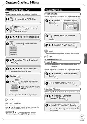 Page 3737
RQT9048
Advanced Editing
Accessing the Chapter View
RAM
Allows individual viewing and editing of chapters.
  to select the DVD drive.
 
RAM When the Album View screen is 
displayed, press 
 to switch to the 
Recordings screen.
 
e, 
r, 
w, 
q to select a recording.
  to display the menu list.
Properties
Edit Recording
Album View
View Chapters
Delete Recording
 
e, 
r to select “View Chapters”, 
then 
 
e, 
r, 
w, 
q to select a chapter.
Multiple editing (➔ below, Tips) –
7a To play, 
7b To edit,  to...