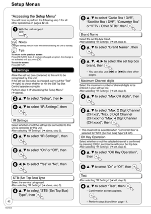 Page 4242
RQT9048
“Accessing the Setup Menu”
You will have to perform the following step 1 for all 
other operations on pages 42-49.
 With the unit stopped
 Notes
Changed settings remain intact even when switching the unit to standby.
 Tips
To return to the previous screen
Press [RETURN]. Even if you have changed an option, the change is 
not activated until you press [OK]. 
To exit the screen
Press [SETUP].
IR Settings
Allow the set top box connected to this unit to be 
recognized by this unit.
If the set top...