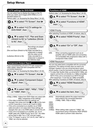 Page 4848
RQT9048
4:3 TV settings for DVD-RAM
You can select how to display the image on the TV 
when you watch 16:9 images (DVD-RAM) on a 4:3 
standard aspect TV.
Perform step 1 of “Accessing the Setup Menu” (➔ 42).
 
e, 
r to select “TV Screen”, then 
q
 
e, 
r to select “4:3 TV settings for 
DVD-RAM”, then 
 
e, 
r to select “4:3”, “Pan and Scan 
(Stretch to fit)” or “Letterbox (Shrink 
to fit)”, then 
[4:3]  Recordings are played 
as recorded.
[Pan and Scan (Stretch to fit)]  Video recorded for a...