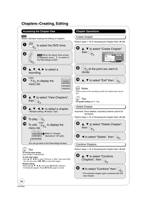 Page 4646
RQT9058
Chapters  Creating, Editing
  
DRIVE
 SELECT
 to select the DVD drive.
    [RAM] When the Album View screen 
is displayed, press 
A to switch to 
the Recordings screen. 
 Tips
To exit the menu screen
Press [DIRECT NAVIGATOR].
To view other pages
Press [, , , ] to select “Previous” or “Next”, then press [OK].
– You can also press [, ] to view other pages.
Multiple editing
Select with [, , , ], then press [PAUSE]. (Repeat.)
– A checkmark appears. Press [PAUSE] again to cancel.
  ,...