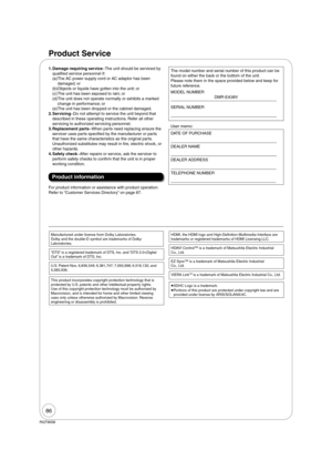 Page 8686
RQT9058
Product Service 
1.  Damage requiring serviceThe unit should be serviced by 
qualified service personnel if:
(a)  The AC power supply cord or AC adaptor has been 
damaged; or
(b)  Objects or liquids have gotten into the unit; or
(c)  The unit has been exposed to rain; or
(d)  The unit does not operate normally or exhibits a marked 
change in performance; or
(e)  The unit has been dropped or the cabinet damaged.
2.  ServicingDo not attempt to service the unit beyond that 
described in these...