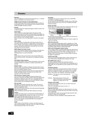 Page 6868
RQT8023
Reference
Glossary
Bitstream
This is the digital form of multi-channel audio data (e.g., 5.1 channel) 
before it is decoded into its various channels.
CPRM (Content Protection for Recordable Media)
CPRM is technology used to protect broadcasts that are allowed to 
be recorded only once. Such broadcasts can be recorded only with 
CPRM compatible recorders and discs.
Decoder
A decoder restores the coded audio signals on DVDs to normal. This 
is called decoding.
Dolby Digital
This is a method of...