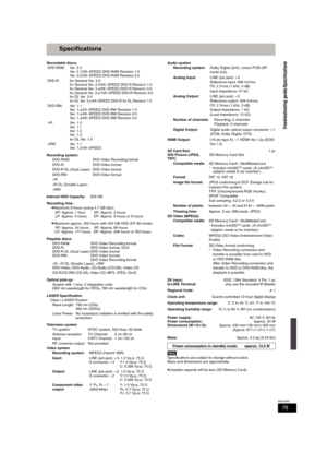 Page 7575
RQT8365
Specifications
Recordable discs:
Recording system:
Internal HDD Capacity:200 GB
Recording time:
≥Maximum 8 hours (using 4.7 GB disc)
≥Maximum approx. 355 hours with 200 GB HDD (EP 8H mode)
Playable discs:
Optical pick-up:
LASER Specification
Class I LASER Product
Television system
Video systemAudio system
HDMI Output: (19 pin type A) a1 HDMI Ver.1.2a (EDID 
Ver.1.3)
SD Card Slot:1 pc
Still Picture (JPEG,SD Memory Card Slot
TIFF)
SD Video (MPEG2)
DV  i n pu t:IEEE 1394 Standard, 4 Pin: 1 pc...