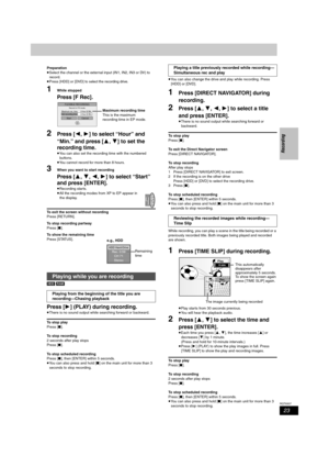 Page 2323
RQT8307
Recording
Preparation
≥Select the channel or the external input (IN1, IN2, IN3 or DV) to 
record.
≥Press [HDD] or [DVD] to select the recording drive.
1While stopped
Press [F Rec].
2Press [2,1] to select “Hour” and 
“Min.” and press [3,4] to set the 
recording time.
≥You can also set the recording time with the numbered 
buttons.
≥You cannot record for more than 8 hours.
3When you want to start recording
Press [3,4,2,1] to select “Start” 
and press [ENTER].
≥Recording starts.
≥All the...