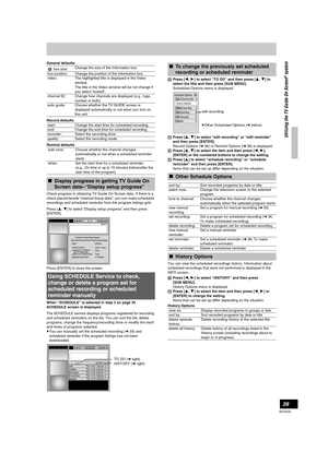 Page 3939
RQT8346
General defaults
Record defaults
Remind defaults
Check progress in obtaining TV Guide On Screen data. If there is a 
check placed beside “channel lineup data”, you can make scheduled 
recordings and scheduled reminder from the program listings grid.
Press [3,4] to select “Display setup progress” and then press 
[ENTER].
Press [ENTER] to close the screen.
When “SCHEDULE” is selected in step 3 on page 35
SCHEDULE screen is displayed.
The SCHEDULE service displays programs registered for...