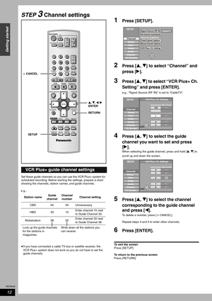 Page 12RQT8009
12
Getting started
STEP 3 Channel settings
Set these guide channels so you can use the VCR Plus+ system for 
scheduled recording. Before starting the settings, prepare a chart 
showing the channels, station names, and guide channels.
•If you have connected a cable TV box or satellite receiver, the 
VCR Plus+ system does not work so you do not have to set the 
guide channels. 
1Press [SETUP]. 
2Press [e, r] to select “Channel” and 
press [q].
3Press [e, r] to select “VCR Plus+ Ch. 
Setting” and...