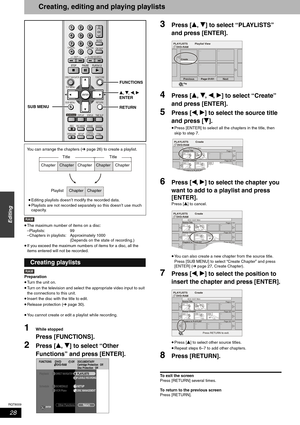 Page 28RQT8009
28
Editing
Creating, editing and playing playlists
•The maximum number of items on a disc:
–Playlists: 99 
–Chapters in playlists:  Approximately 1000 
(Depends on the state of recording.)
•If you exceed the maximum numbers of items for a disc, all the 
items entered will not be recorded.
Preparation
•Turn the unit on.
•Turn on the television and select the appropriate video input to suit 
the connections to this unit.
•Insert the disc with the title to edit.
•Release protection (➔ page 30)....