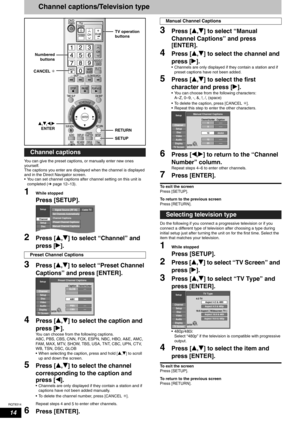 Page 14RQT8314
14
Channel captions/Television type
You can give the preset captions, or manually enter new ones 
yourself.
The captions you enter are displayed when the channel is displayed 
and in the Direct Navigator screen.
• You can set channel captions after channel setting on this unit is 
completed (Ôpage 12–13).
1While stopped
Press [SETUP]. 
2Press [e,r] to select “Channel” and 
press [q].
3Press [e,r] to select “Preset Channel 
Captions” and press [ENTER].
4Press [e,r] to select the caption and 
press...