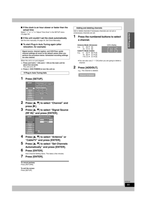 Page 11RQT8152
11
Getting started
nIf the clock is an hour slower or faster than the 
actual time 
Select “–1” or “+1” in “Adjust Time Zone” in the SETUP menu 
(Ô page 34).
nIf the unit couldn’t set the clock automatically
Set the time manually (Ô page 34, Set Clock Manually).
nTo start Plug-in Auto Tuning again (after 
relocation, for example)
When the unit is on and stopped
Press and hold [1 CH] and [2 CH] on the main unit for 
about five seconds.
The unit turns off.
Press [^ DVD POWER] to turn the unit on....