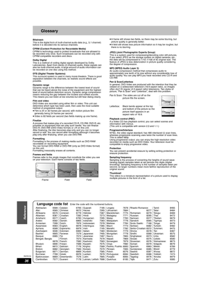 Page 36RQT8152
36
Reference
Glossary
Bitstream
This is the digital form of multi-channel audio data (e.g., 5.1 channel) 
before it is decoded into its various channels.
CPRM (Content Protection for Recordable Media) 
CPRM is technology used to protect broadcasts that are allowed to 
be recorded only once. Such broadcasts can be recorded only with 
CPRM compatible recorders and discs. 
Dolby Digital 
This is a method of coding digital signals developed by Dolby 
Laboratories. Apart from stereo (2-channel) audio,...