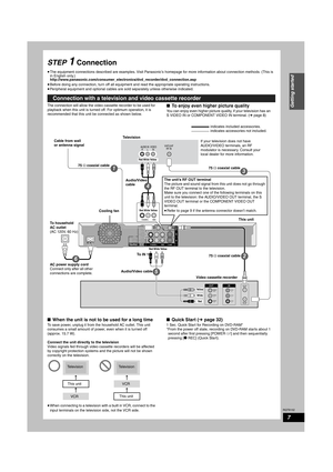 Page 7RQT8152
7
Getting started
STEP 1 Connection
•The equipment connections described are examples. Visit Panasonic’s homepage for more information about connection methods. (This is 
in English only.)
http://www.panasonic.com/consumer_electronics/dvd_recorder/dvd_connection.asp
•Before doing any connection, turn off all equipment and read the appropriate operating instructions.
•Peripheral equipment and optional cables are sold separately unless otherwise indicated.
The connection will allow the video...