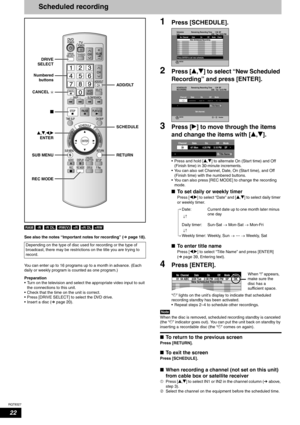Page 22RQT8327
22
Scheduled recording
         
See also the notes “Important notes for recording” (Ôpage 18).
You can enter up to 16 programs up to a month in advance. (Each 
daily or weekly program is counted as one program.) 
Preparation
• Turn on the television and select the appropriate video input to suit 
the connections to this unit.
• Check that the time on the unit is correct.
• Press [DRIVE SELECT] to select the DVD drive.
• Insert a disc (Ôpage 20).
1Press [SCHEDULE]. 
2Press [e,r] to select “New...
