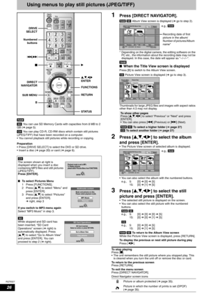 Page 26RQT8327
26
Using menus to play still pictures (JPEG/TIFF)
 You can use SD Memory Cards with capacities from 8 MB to 2 
GB (Ôpage 5).
 You can play CD-R, CD-RW discs which contain still pictures 
(JPEG/TIFF) that have been recorded on a computer.
• You cannot playback still pictures while recording or copying.
Preparation
• Press [DRIVE SELECT] to select the DVD or SD drive.
• Insert a disc (Ôpage 20) or card (Ôpage 6).
1Press [DIRECT NAVIGATOR].
   Album View screen is displayed (Ôgo to step 2).
*...