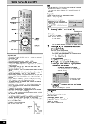 Page 28RQT8327
28
Using menus to play MP3
• You can play CD-R, CD-RW discs which contain MP3 files that 
have been recorded on a computer.
• You may not be able to playback MP3 files which contain still 
pictures.
Preparation
• Press [DRIVE SELECT] to select the DVD drive.
• Insert a disc (Ôpage 20).
1Press [DIRECT NAVIGATOR]. 
• Files are treated as tracks and folders are treated as groups. 
2Press [e,r] to select the track and 
press [ENTER].
Play starts on the selected track.
• “ ” indicates the track...