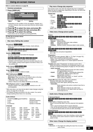 Page 29RQT8327
29
Using on-screen menus
Refer to control reference on page 28.
1 Press [DISPLAY].
• Depending on the condition of the unit (playing, stopped, etc.) 
and disc contents, there are some items that you cannot select 
or change. 
2 Press [e,r] to select the menu and press [q].
3 Press [e,r] to select the item and press [q].
4 Press [e,r] to select the setting.
• Some items can be changed by pressing [ENTER]. 
To clear the on-screen menus
Press [DISPLAY].
* With some discs, you may only be able to...