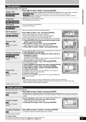 Page 31RQT8327
31
After performing steps 1–4 (Ôpage 30)
* Multiple editing is possible.
After performing steps 1–6 (Ôpage 30)
* Multiple editing is possible.
Title operations
Delete Title*
      
  
Press [w,q] to select “Delete” and press [ENTER].
•Once deleted, the recorded contents are lost and cannot be restored. Make certain before proceeding.
•        The available recording space does not increase when you delete titles.
•    Available recording space increases only when the last recorded title is...