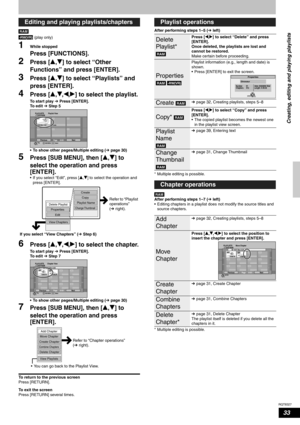 Page 33RQT8327
33
 
 (play only)
1While stopped 
Press [FUNCTIONS].
2Press [e,r] to select “Other 
Functions” and press [ENTER].
3Press [e,r] to select “Playlists” and 
press [ENTER].
4Press [e,r,w,q] to select the playlist.
To start play Ô Press [ENTER].
To edit Ô Step 5
• To show other pages/Multiple editing (Ôpage 30)
5Press [SUB MENU], then [e,r] to 
select the operation and press 
[ENTER].
• If you select “Edit”, press [e,r] to select the operation and 
press [ENTER].
6Press [e,r,w,q] to select the...