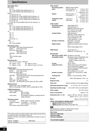 Page 54RQT8327
54
Specifications
Recordable discs:
DV D - R A M :
Ve r.  2 . 0
Ver. 2.1/3X–SPEED DVD-RAM Revision 1.0
Ver. 2.2/5X–SPEED DVD-RAM Revision 2.0
DV D - R :
For General Ver. 2.0
For General Ver. 2.0/4X–SPEED DVD-R Revision 1.0
For General Ver. 2.x/8X–SPEED DVD-R Revision 3.0
For General Ver. 2.x/16X–SPEED DVD-R Revision 6.0
For DL Ver. 3.0
For DL Ver. 3.x/4X–SPEED DVD-R for DL Revision 1.0
DV D - RW :
Ve r.  1 . 1
Ver. 1.x/2X–SPEED DVD-RW Revision 1.0
Ver. 1.x/4X–SPEED DVD-RW Revision 2.0
Ver....