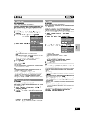 Page 31Editing
31
VQT0N92
[RAM] [-RW‹V›] [-RW‹VR›]
≥Follow steps 1 to 3 of “DISC MANAGEMENT”.
[4]Select “Format disc” with [3, 4] and press 
[ENTER].
[5]Select “Yes” with [2] and press [ENTER]. 
[6]Select “Start” with [2] and press [ENTER]. 
≥Formatting starts.
≥A message appears when formatting is finished.
Note
≥Formatting normally takes a few minutes; however it may take 
up to a maximum of 70 minutes ([RAM]).
≥Do not disconnect the AC power supply cord while 
formatting. This can render the disc unusable....