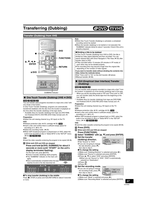 Page 57Transferring (Dubbing)
57
VQT0N92
[RAM] [-R] [-RW‹V›] [+R]
You can transfer (dub) programs recorded on a tape onto a disc° with 
one stroke of the button.
In One Touch Transfer (Dubbing), programs are automatically 
transferred (dubbed) onto the disc from the location of playback at 
the time when the transfer (dubbing) of the tape starts.
°Available discs for transfer (dubbing) from tape are DVD-RAM, 
non-finalized DVD-R, DVD-RW (DVD-Video format) and +R.
Preparation
≥Select the unit viewing channel...