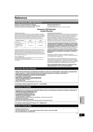 Page 73Reference
73
VQT0N92
Panasonic Consumer Electronics Company, 
Division of Panasonic Corporation of North America
One Panasonic Way Secaucus, New Jersey 07094
Panasonic Puerto Rico, Inc.Ave. 65 de Infantería, Km. 9.5 
San Gabriel Industrial Park, Carolina, Puerto Rico 00985
Panasonic DVD Recorder
Limited Warranty
Limited Warranty Coverage
If your product does not work properly because of a defect in materials or workmanship, 
Panasonic Consumer Electronics Company or Panasonic Puerto Rico, Inc....