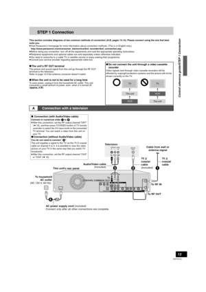 Page 1313
RQTV0134
STEP 1 Connection
This section includes diagrams of two common methods of connection (A-B, pages 13-14). Please connect using the one that best 
suits you.
≥Visit Panasonic’s homepage for more information about connection methods. (This is in English only.)
http://www.panasonic.com/consumer_electronics/dvd_recorder/dvd_connection.asp
≥Before doing any connection, turn off all the equipments and read the appropriate operating instructions.
≥Peripheral equipments and optional cables are sold...