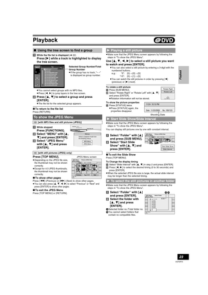 Page 23Playback
23
VQT0R73
[1]While the file list is displayed (l22)
Press [1] while a track is highlighted to display 
the tree screen.
≥You cannot select groups with no MP3 files. 
≥Press [2, 1] to jump layers in the tree screen.
[2]Press [3, 4] to select a group and press 
[ENTER].
≥The file list for the selected group appears. 
∫To return to the file list
Press [RETURN].
[1]While stopped
Press [FUNCTIONS].
[2]Select “MENU” with [3, 
4] and press [ENTER].
[3]Select “JPEG Menu” 
with [3, 4] and press...