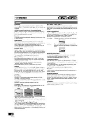 Page 5858
VQT0R73
Reference
Bitstream
This is a signal compressed and converted into digital form. It is 
converted back to a multi-channel audio signal, e.g., 5.1-channel, by 
a decoder.
CPRM (Content Protection for Recordable Media)
CPRM is technology used to protect broadcasts that are allowed to 
be recorded only once. Such broadcasts can be recorded only with 
CPRM compatible recorders and discs.
Decoder
A decoder restores the coded audio signals on DVDs to normal. This 
is called decoding.
Down-mixing...