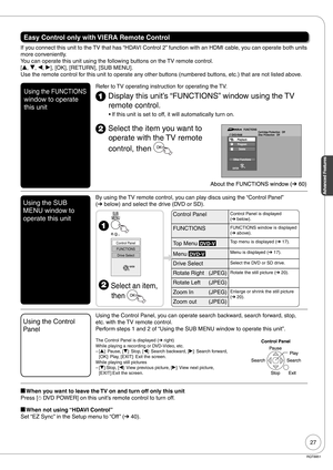 Page 2727
Advanced Features
RQT8851
Easy Control only with VIERA Remote Control
If you connect this unit to the TV that has “HDAVI Control 2” function with an HDMI cable, you can operate both units 
more conveniently.
You can operate this unit using the following buttons on the TV remote control.
[e, r, w, q], [OK], [RETURN], [SUB MENU].
Use the remote control for this unit to operate any other buttons (numbered buttons, etc.) that are not listed above.
Using the FUNCTIONS 
window to operate 
this unitRefer to...