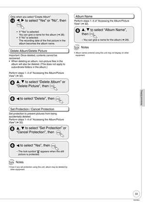 Page 3333
Advanced Editing
RQT8851
10w, q to select “Yes” or “No”, then 
If “Yes” is selected:
You can give a name for the album (➔ 28).
If “No” is selected:
The recording date of the first picture in the 
album becomes the album name.  •
• Only when you select “Create Album”
Delete Album/Delete Picture
Important: Once deleted, contents cannot be 
recovered.
When deleting an album, non-picture files in the 
album will also be deleted. (This does not apply to 
subordinate folders in the album.)
Perform steps 1−4...