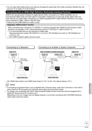 Page 5353
RQT8851
Connection and Setting
You can enjoy high-quality picture and audio by changing the audio/video (AV) cable connection between this unit 
and your TV on pages 47 to 49 as follows.
Connecting with an HDMI (High Definition Multimedia Interface) Terminal
HDMI is the next-generation interface for digital devices. When connected to an HDMI compatible unit, an 
uncompressed digital audio and video signal is transmitted, enabling you to enjoy high quality digital video and 
audio with just one cable....