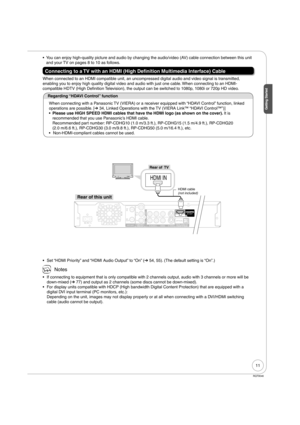 Page 1111
Getting Started
RQT9046
You can enjoy high-quality picture and audio by changing the audio/video (AV) cable connection between this unit 
and your TV on pages 8 to 10 as follows.
Connecting to a TV with an HDMI (High Definition Multimedia Interface) Cable
When connected to an HDMI compatible unit, an uncompressed digital audio and video signal is transmitted, 
enabling you to enjoy high quality digital video and audio with just one cable. When connecting to an HDMI-
compatible HDTV (High Definition...