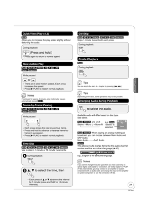 Page 2727
RQT9046
Advanced Features
Quick View (Play x1.3)
RAM
Allows you to increase the play speed slightly without 
distorting the audio.
During playback
 (Press and hold.)
Press again to return to normal speed. –
Slow-motion Play
RAM -R -R DL -RW(V) +R +R DL +RW 
DVD-V -RW(VR)
While paused
 or 
There are 5 slow-motion speeds. Each press 
increases the speed.
Press [
q PLAY] to restart normal playback. –
–
 Notes
If continued for approx. 5 minutes, slow-motion play pauses 
automatically (except DVD-V)....