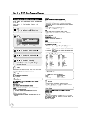 Page 4242
RQT9046
Setting DVD On-Screen Menus
Accessing the DVD On-Screen Menus
When playing discs, disc settings can be displayed and 
changed.
Menu options will differ based on disc type and 
contents.
  to select the DVD drive.
 
Disc
VideoPlaySoundtrack
Subtitle1
Audio channel
Off
Stereo
Digital   2/0 ch
AudioOther
Menu Item Setting
 
e, 
r to select a menu then 
q
 
e, 
r to select an item then 
q
 
e, 
r to select a setting.
Follow the on-screen prompts to change 
individual settings.
 Notes
Some settings...