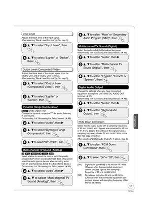 Page 5151
RQT9046
Setting Menus
Input Level
Adjusts the black level of the input signal.
After selecting “Black Level Control” (➔ 50, step 3)
 
e, 
r to select “Input Level”, then 
 
e, 
r to select “Lighter” or “Darker”, 
then 
Output Level (Composite/S Video)
Adjusts the black level of the output signal from the 
VIDEO OUT and S VIDEO OUT terminal.
After selecting “Black Level Control” (➔ 50, step 3)
 
e, 
r to select “Output Level 
(Composite/S Video)”, then 
 
e, 
r to select “Lighter” or 
“Darker”, then...
