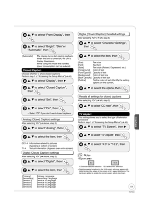 Page 5353
RQT9046
Setting Menus
 
e, 
r to select “Front Display”, then 
 
e, 
r to select “Bright”, “Dim” or 
“Automatic”, then 
 [Automatic]   The display turns dark during playback. 
When the unit is turned off, the unit’s 
display disappears. 
While using this mode the standby 
power consumption can be reduced.
Closed Caption
Choose whether to show closed captions.
Perform step 1 of “Accessing the Setup Menus” (➔ 46).
 
e, 
r to select “Display”, then 
q
 
e, 
r to select “Closed Caption”, 
then 
 
e, 
r to...