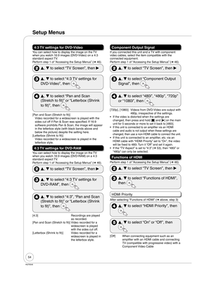 Page 5454
RQT9046
4:3 TV settings for DVD-Video
You can select how to display the image on the TV 
when you watch 16:9 images (DVD-Video) on a 4:3 
standard aspect TV.
Perform step 1 of “Accessing the Setup Menus” (➔ 46).
 
e, 
r to select “TV Screen”, then 
q
 
e, 
r to select “4:3 TV settings for 
DVD-Video”, then 
 
e, 
r to select “Pan and Scan 
(Stretch to fit)” or “Letterbox (Shrink 
to fit)”, then 
[Pan and Scan (Stretch to fit)]
Video recorded for a widescreen is played with the 
sides cut off if Pan &...