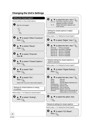 Page 4646
RQT8849
Setting the Closed Caption
Perform steps 1–7 of “Setting the Closed Caption”.
Settings for closed captions in analog 
broadcasts
  ,  to select “Set”, 
then 
ENTER
  ,  to select “On”, 
then 
ENTER
Select “Off ” if you don’t want closed captions.
  ,  to select “Other Functions” 
then 
ENTER
  ,  to select “Setup”, 
then 
ENTER
  ,  to select “Channel”, 
then .
  ,  to select “Closed Caption”, 
then 
ENTER
  With the unit stopped 
  ,  to select “Analog”, 
then 
ENTER
  ,  to...